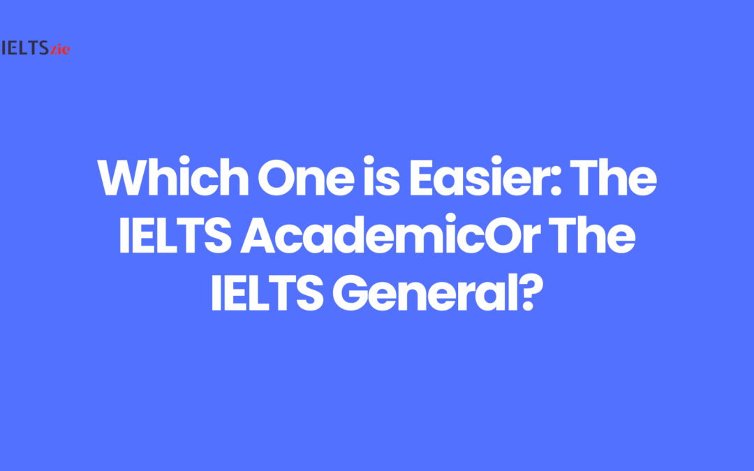 Which One is Easier: The IELTS Academic Or The IELTS General?