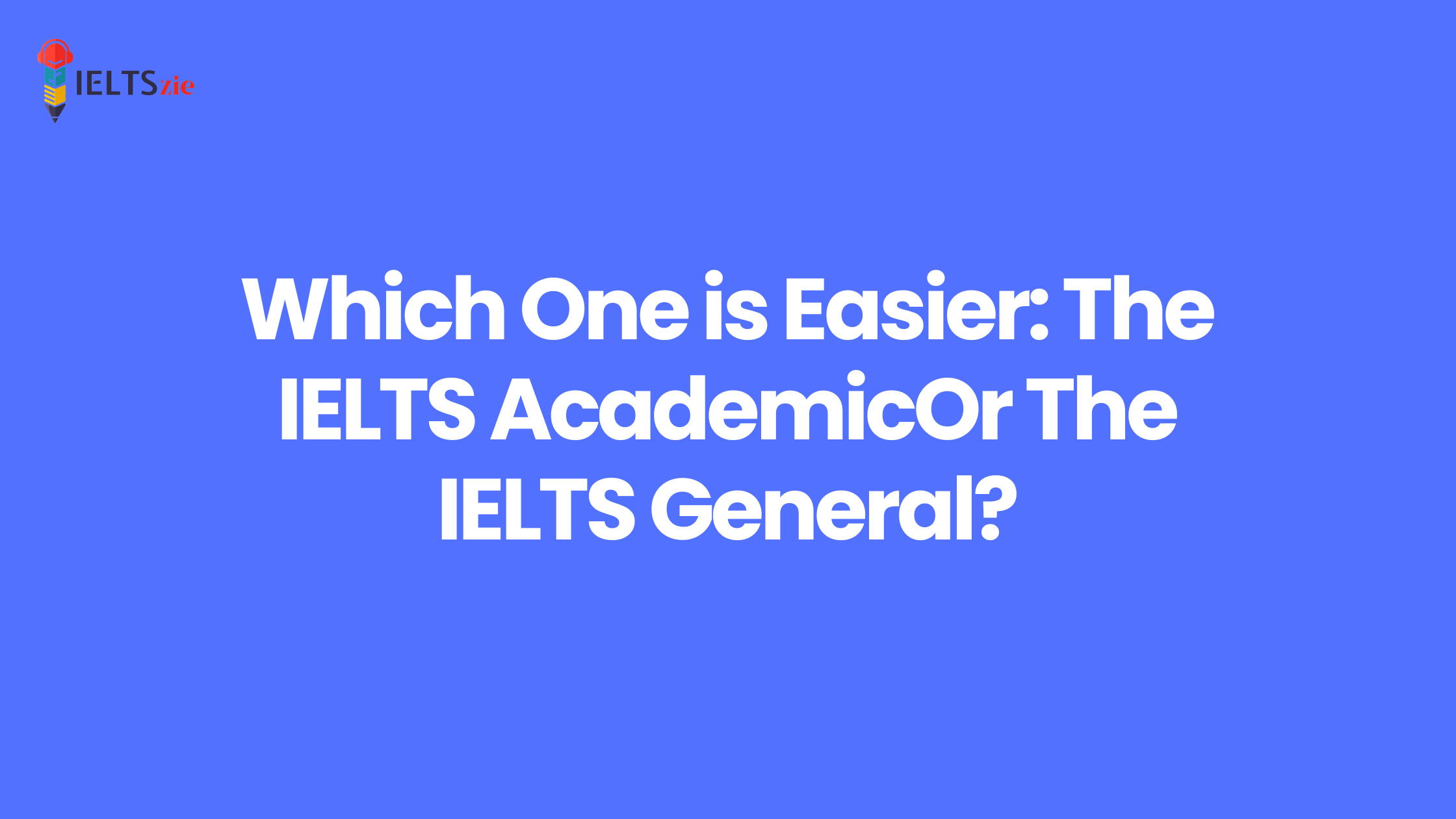 Which One is Easier: The IELTS AcademicOr The IELTS General?